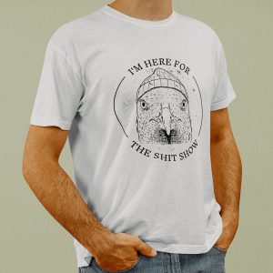 T-shirt - I'm here for the shit show